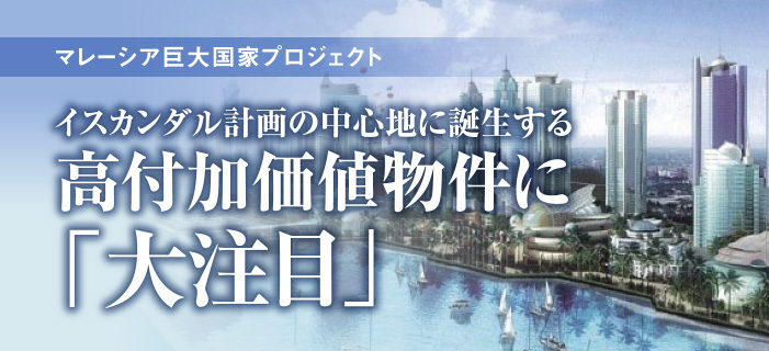 マレーシア巨大国家プロジェクト イスカンダル計画の中心地に誕生する高付加価値物件に「大注目」
