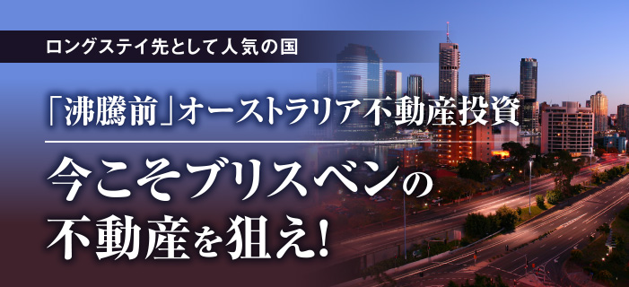 ロングステイ先として人気の国　「沸騰前」オーストラリア不動産投資　今こそブリスベンの不動産を狙え！