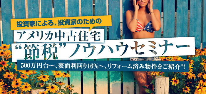 投資家による、投資家のための、アメリカ中古住宅・節税ノウハウセミナー「リフォーム済みで500万円台~、表面利回り16%~」