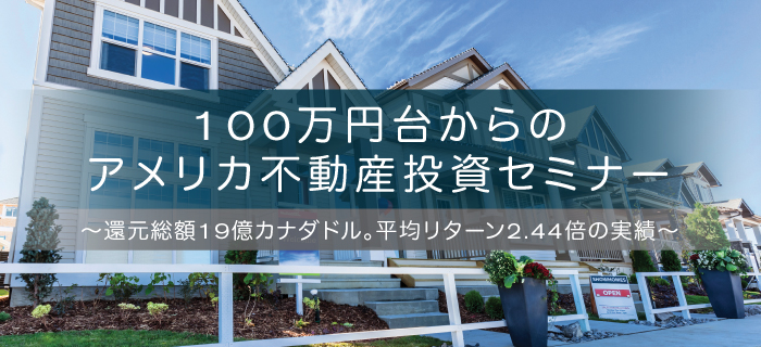 100万円台からのアメリカ不動産投資セミナー~還元総額19億カナダドル!平均年利12%超えの実態に迫る!~