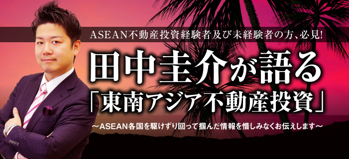 WEB開催・田中圭介が語る「東南アジア不動産投資」～富士リアルティ永松代表初登壇・日本不動産業36年の目線から東南アジアの将来性を解説・自身の経験を踏まえた上で不動産のプロとして海外不動産の魅力・リスクをお伝えいたします～