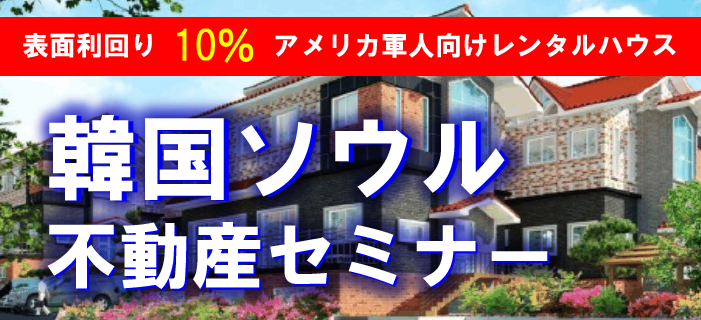 表面利回り10% アメリカ軍人向けレンタルハウス 韓国ソウル不動産投資セミナー