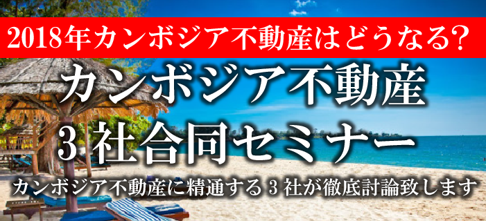 2018年カンボジア不動産はどうなる?カンボジア不動産3社合同セミナー ~カンボジア不動産に精通する3社が徹底討論致します~