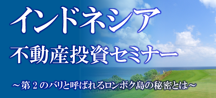 インドネシア不動産投資セミナー ~第2のバリと呼ばれるロンボク島の秘密とは~