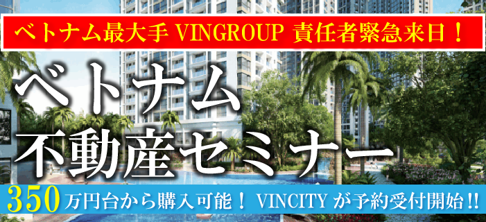 ベトナム最大手VINGROUP責任者緊急来日! ベトナム不動産セミナー ~350万円台から購入可能!VINCITYが予約受付開始!!~