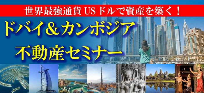 世界最強通貨USドルで資産を築く！ドバイ＆カンボジア不動産セミナー　～世界中が注目のドバイ＆急成長のカンボジア～