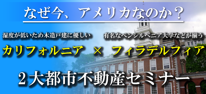 なぜ、今アメリカなのか？湿度が低いため木造戸建に優しいカリフォルニア×有名なペンシルベニア大学などが揃うフィラデルフィア　2大都市不動産セミナー
