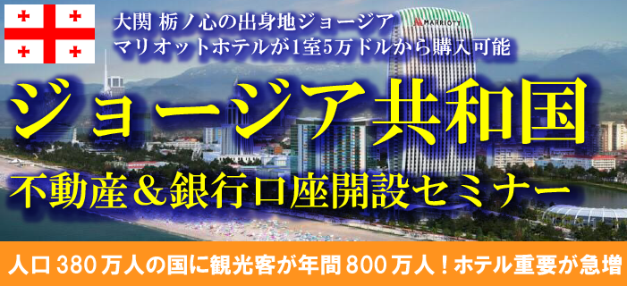 ジョージア共和国不動産&銀行口座開設セミナー ~大関 栃ノ心の出身地ジョージア・バトゥミのマリオットホテルが1室5万ドルから購入可能~