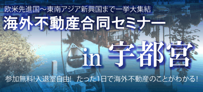 最新の海外不動産情報が1日でわかる!『海外不動産合同セミナーin宇都宮　～海外に投資する・海外で暮す～』