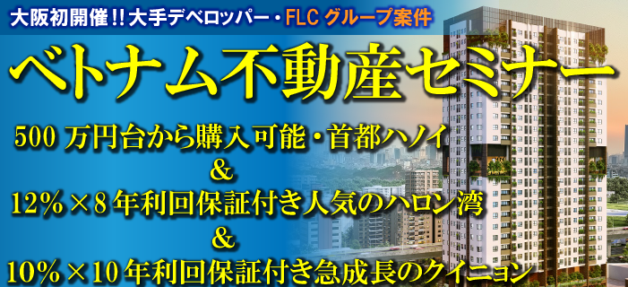 【大阪開催】大手デベロッパー・FLCグループ案件 ベトナム不動産セミナー ~500万円台から購入可能・首都ハノイ&12%×8年利回り保証付き人気のハロン湾&10%×10年利回り保証付き急成長のクイニョン~