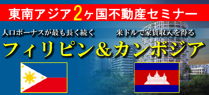 東南アジア2ヵ国不動産セミナー　～人口ボーナスが最も長く続くフィリピン＆米ドルで家賃収入を得るカンボジア～