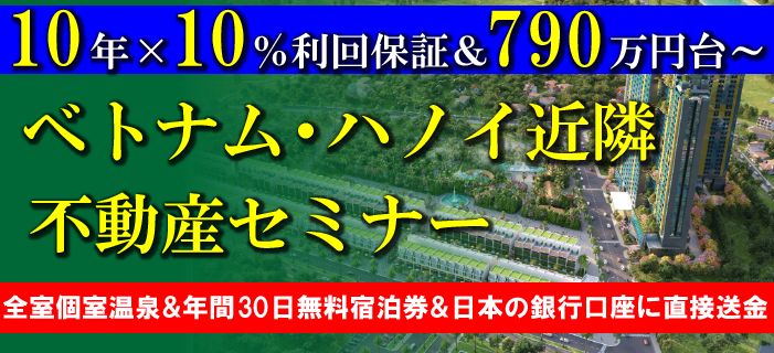 10年×10%利回保証&790万円台から購入可能 ベトナム・ハノイ近隣 不動産セミナー ~全室個室温泉&年間30日無料宿泊券&日本の銀行口座に直接送金~