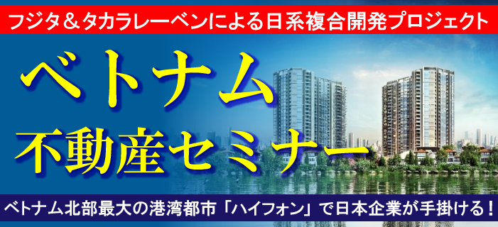 【WEBセミナー】フジタ&タカラレーベンによる複合開発プロジェクト ベトナム不動産セミナー ~ベトナム北部最大の港湾都市「ハイフォン」で日本企業が手掛ける!~
