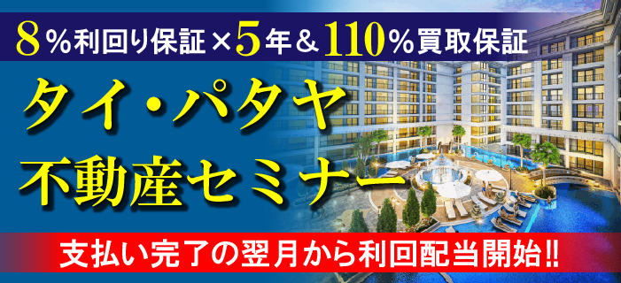 8%利回り保証×5年&110%買取保証 タイ・パタヤ不動産セミナー ~支払い完了の翌月から利回配当開始!~
