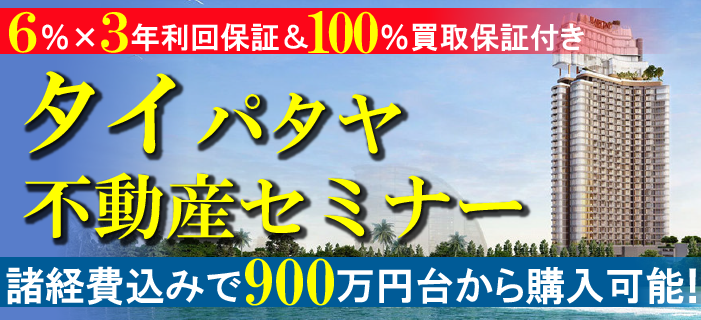 年6%×3年利回保証&100%買取保証付き タイ・パタヤ不動産セミナー ~諸経費込みで900万円台から購入可能!~