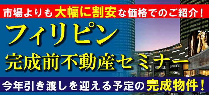 市場よりも大幅に割安な価格でのご紹介!フィリピン完成前不動産セミナー ~今年引き渡しを迎える予定の完成物件!~