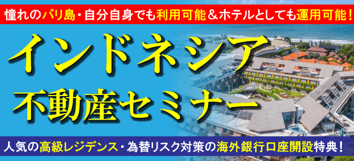 憧れのバリ島・自分自身でも利用可能&ホテルとしても運用可能!インドネシア不動産セミナー ~人気の高級レジデンス・為替リスク対策の海外銀行口座開設特典!~